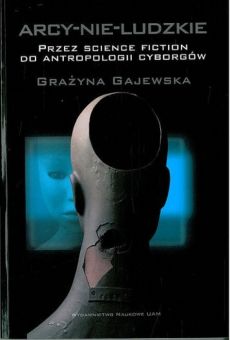 Arcy-nie-ludzkie. Przez science fiction do antropologii cyborgów