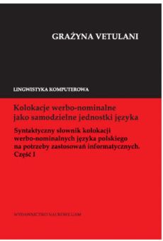 Kolokacje werbo-nominalne jako samodzielne jednostki języka. Syntaktyczny słownik kolokacji werbo-nominalnych języka polskiego na potrzeby zastosowań informatycznych. Część I