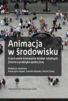 Animacja w środowisku. O potrzebie kreowania działań lokalnych (teoria a praktyka społeczna)