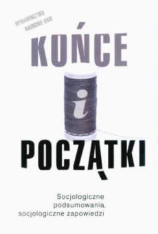 Końce i początki. Socjologiczne podsumowania, socjologiczne zapowiedzi