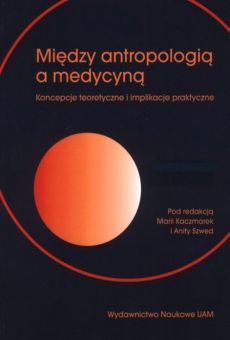 Między antropologią a medycyną. Koncepcje teoretyczne i implikacje praktyczne