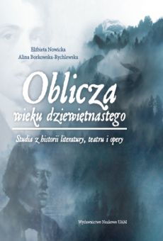 Oblicza wieku dziewiętnastego. Studia z historii literatury, teatru i opery