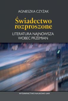 Świadectwo rozproszone. Literatura najnowsza wobec przemian