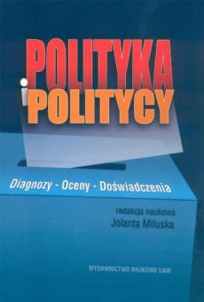 Polityka i politycy. Diagnozy – oceny – doświadczenia