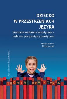Dziecko w przestrzeniach języka. Wybrane konteksty teoretyczne – wybrane perspektywy praktyczne