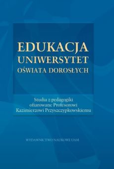 Edukacja – Uniwersytet – Oświata dorosłych. Studia z pedagogiki ofiarowane Profesorowi Kazimierzowi Przyszczypkowskiemu