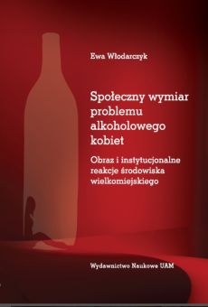 Społeczny wymiar problemu alkoholowego kobiet. Obraz i instytucjonalne reakcje środowiska wielkomiejskiego