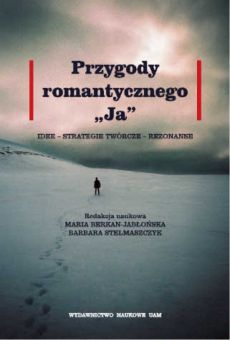 Przygody romantycznego „Ja”. Idee – strategie twórcze – rezonanse