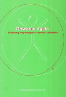 Dawanie życia. Problemy wspomagania rozrodu człowieka