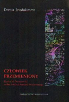 Człowiek przemieniony. Fiodor M. Dostojewski wobec tradycji Kościoła Wschodniego