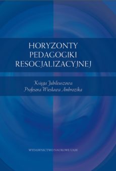 Horyzonty pedagogiki resocjalizacyjnej. Księga Jubileuszowa Profesora Wiesława Ambrozika