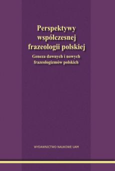 Perspektywy współczesnej frazeologii polskiej. Geneza dawnych i nowych frazeologizmów polskich