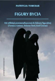 Figury bycia. Od refleksji postmetafizycznej do lektury figuralnej (Teresa z Lisieux, Simone Weil, Emil Ciorari)