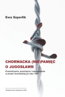 Chorwacka (nie)pamięć o Jugosławii. Przemilczenia, pominięcia i odpamiętanie w prozie chorwackiej po roku 1991