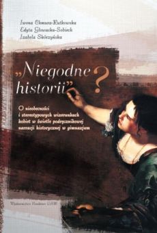 Niegodne historii? O nieobecności i stereotypowych wizerunkach kobiet w świetle podręcznikowej narracji historycznej w gimnazjum