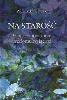Na starość. Szkice o literaturze przełomu tysiącleci
