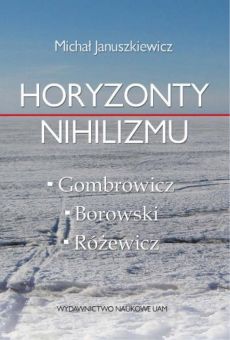 Horyzonty nihilizmu. Gombrowicz – Borowski – Różewicz