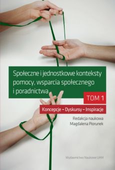 Społeczne i jednostkowe konteksty pomocy, wsparcia społecznego i poradnictwa. Tom 1: Koncepcje – Dyskursy – Inspiracje