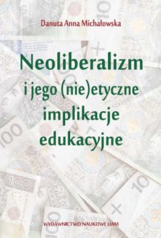 Neoliberalizm i jego (nie)etyczne implikacje edukacyjne