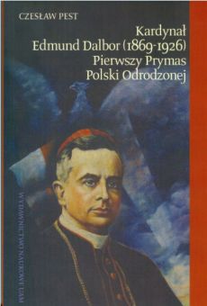 Kardynał Edmund Dalbor (1869–1926). Pierwszy Prymas Polski Odrodzonej