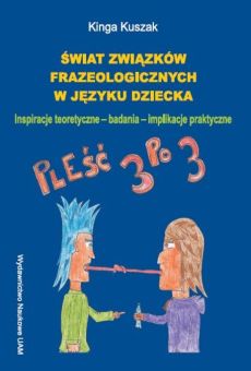 Świat związków frazeologicznych w języku dziecka. Inspiracje teoretyczne - badania - implikacje praktyczne
