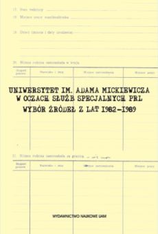 Uniwersytet im. Adama Mickiewicza w oczach służb specjalnych PRL. Wybór źródeł z lat 1982–1989