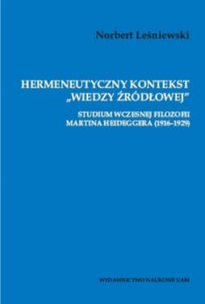 Hermeneutyczny kontekst „wiedzy źródłowej”. Studium wczesnej filozofii Martina Heideggera (1916–1929)