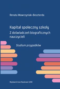 Kapitał społeczny szkoły. Z doświadczeń biograficznych nauczycieli. Studium przypadków