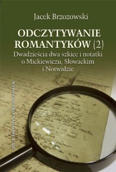 Odczytywanie romantyków (2). Dwadzieścia dwa szkice i notatki o Mickiewiczu, Słowackim i Norwidzie