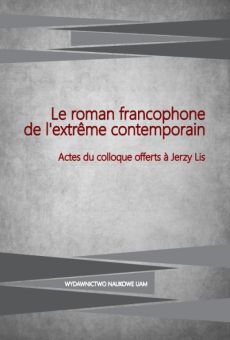 Le roman francophone de l’extrême contemporain. Actes du colloque oﬀerts à Jerzy Lis