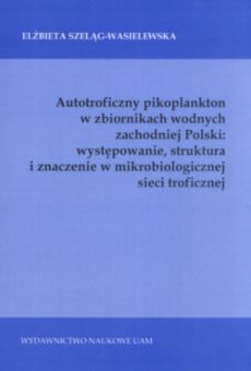 Autotroficzny pikoplankton w zbiornikach wodnych zachodniej Polski: występowanie, struktura i znaczenie w mikrobiologicznej sieci troficznej