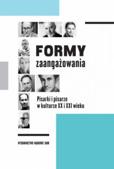 Formy zaangażowania. Pisarki i pisarze w kulturze XX i XXI wieku