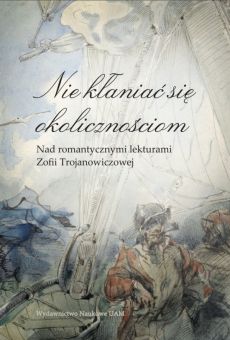 „Nie kłaniać się okolicznościom”. Nad romantycznymi lekturami Zofii Trojanowiczowej. I Sympozjum im. Zofii Trojanowiczowej