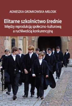 Elitarne szkolnictwo średnie. Między reprodukcją społeczno-kulturową a ruchliwością konkurencyjną