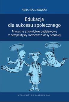 Edukacja dla sukcesu społecznego. Prywatne szkolnictwo podstawowe z perspektywy rodziców z klasy średniej
