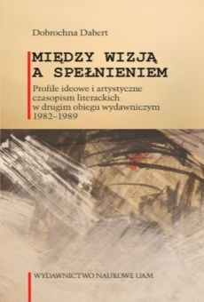 Między wizją a spełnieniem. Profile ideowe i artystyczne czasopism literackich w drugim obiegu wydawniczym 1982–1989