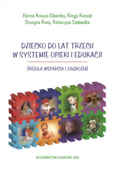 Dziecko do lat trzech w systemie opieki i edukacji. Źródła wsparcia i zagrożeń