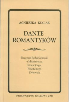 Dante Romantyków. Recepcja Boskiej Komedii u Mickiewicza, Słowackiego, Krasińskiego i Norwida
