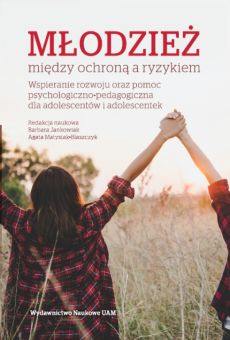 Młodzież między ochroną a ryzykiem. Wspieranie rozwoju oraz pomoc psychologiczno-pedagogiczna dla adolescentów i adolescentek