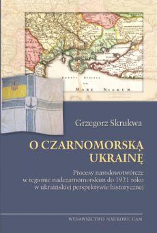 O Czarnomorską Ukrainę. Procesy narodowotwórcze w regionie nadczarnomorskim do 1921 roku w ukraińskiej perspektywie historycznej