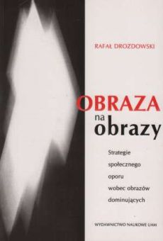 Obraza na obrazy. Strategie społecznego oporu wobec obrazów dominujących