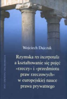 Rzymska „res incorporalis” a kształtowanie się pojęć „rzeczy” i „przedmiotu praw rzeczowych” w europejskiej nauce prawa prywatnego