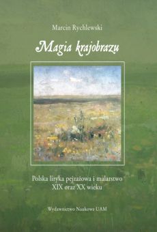 Magia krajobrazu. Polska liryka pejzażowa i malarstwo XIX oraz XX wieku