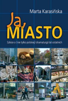 Ja, Miasto. Szkice o (nie tylko polskiej) dramaturgii lat ostatnich