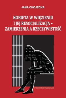 Kobieta w więzieniu i jej resocjalizacja – zamierzenia a rzeczywistość