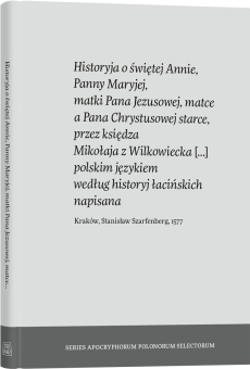 Historyja o świętej Annie, Panny Maryjej, matki Pana Jezusowej, matce a Pana Chrystusowej starce, przez księdza Mikołaja z Wilkowiecka […] polskim językiem według historyj łacińskich napisana  Kraków, Stanisław Szarfenberg, 1577
