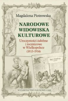 Narodowe widowiska kulturowe. Uroczystości żałobne i rocznicowe w Wielkopolsce (1815–1914)