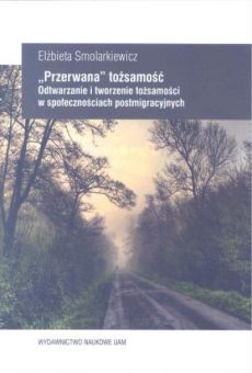 „Przerwana” tożsamość. Odtwarzanie i tworzenie tożsamości w społecznościach postmigracyjnych