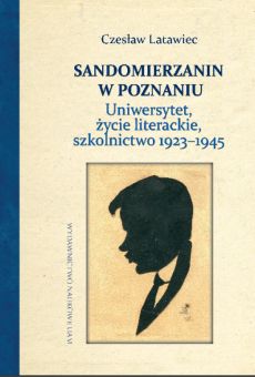 Sandomierzanin w Poznaniu. Uniwersytet, życie literackie, szkolnictwo 1923–1945