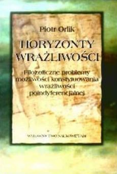 Horyzonty wrażliwości. Filozoficzne problemy możliwości konstytuowania wrażliwości poindyferencjalnej